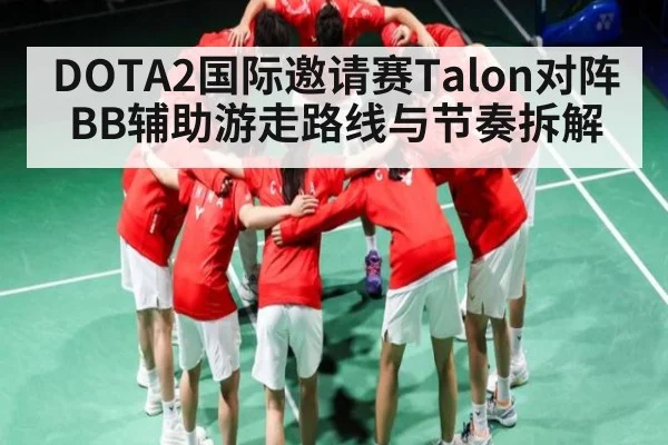 DOTA2国际邀请赛Talon对阵BB辅助游走路线与节奏拆解