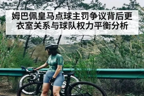姆巴佩皇马点球主罚争议背后更衣室关系与球队权力平衡分析