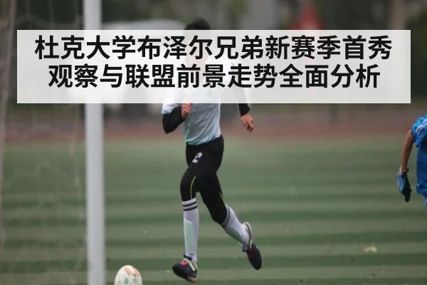 杜克大学布泽尔兄弟新赛季首秀观察与联盟前景走势全面分析